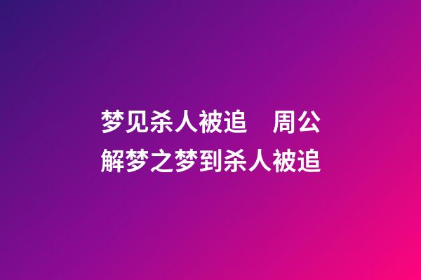 梦见杀人被追　周公解梦之梦到杀人被追